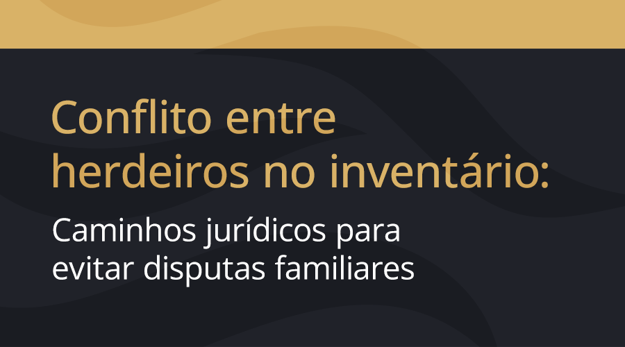 Conflito entre herdeiros no inventário: como evitar disputas e conduzir a sucessão com segurança