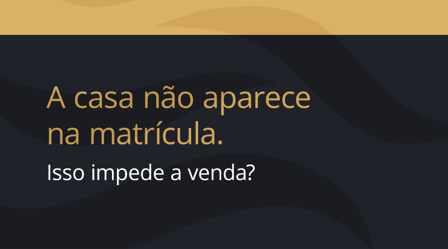 A casa não aparece na matrícula. Isso impede a venda?