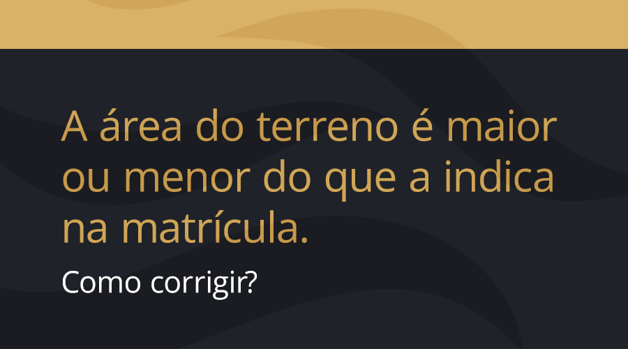A área do terreno é maior ou menor do que a indicada na matrícula. Como corrigir?