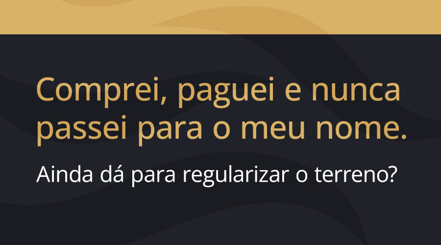 Comprei, paguei e nunca passei para o meu nome. Ainda dá para regularizar o terreno?