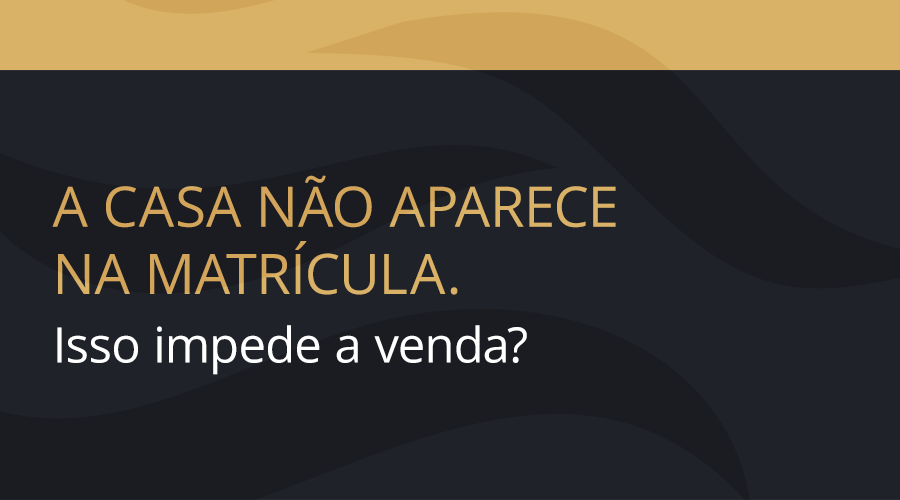 A casa não aparece na matrícula. Isso impede a venda?