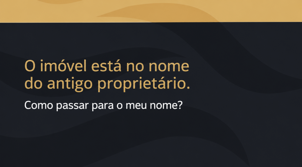 O imóvel está no nome do antigo proprietário. Como passar para o meu nome?
