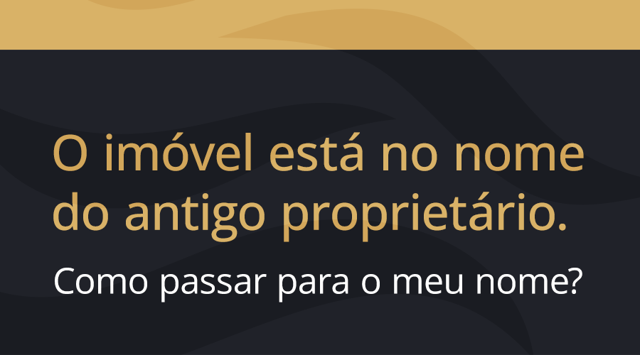 O imóvel está no nome do antigo proprietário. Como passar para o meu nome?