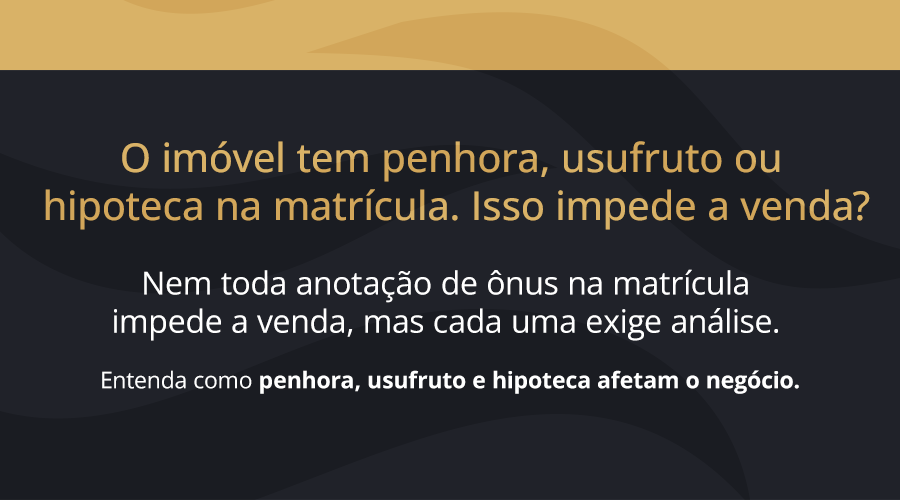 O imóvel tem penhora, usufruto ou hipoteca na matrícula. Isso impede a venda?